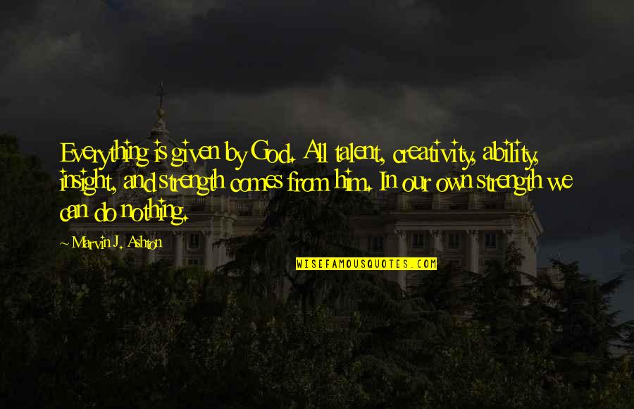 Strength In God Quotes By Marvin J. Ashton: Everything is given by God. All talent, creativity, Strength In God Quotes By Marvin J. Ashton: Everything is given by God. All talent, creativity,
