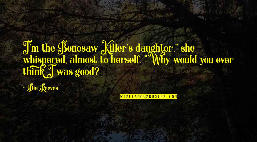 Strength In Hard Times From The Bible Quotes By Dia Reeves: I'm the Bonesaw Killer's daughter," she whispered, almost