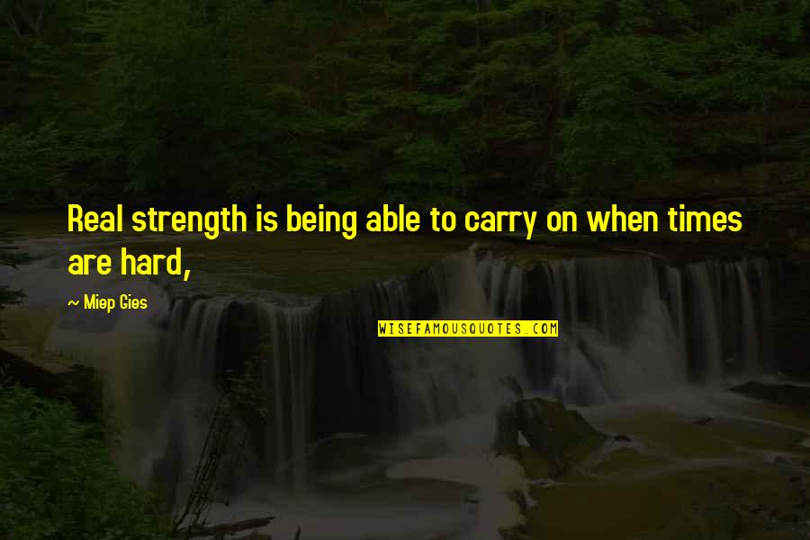Strength In Hard Times Quotes By Miep Gies: Real strength is being able to carry on