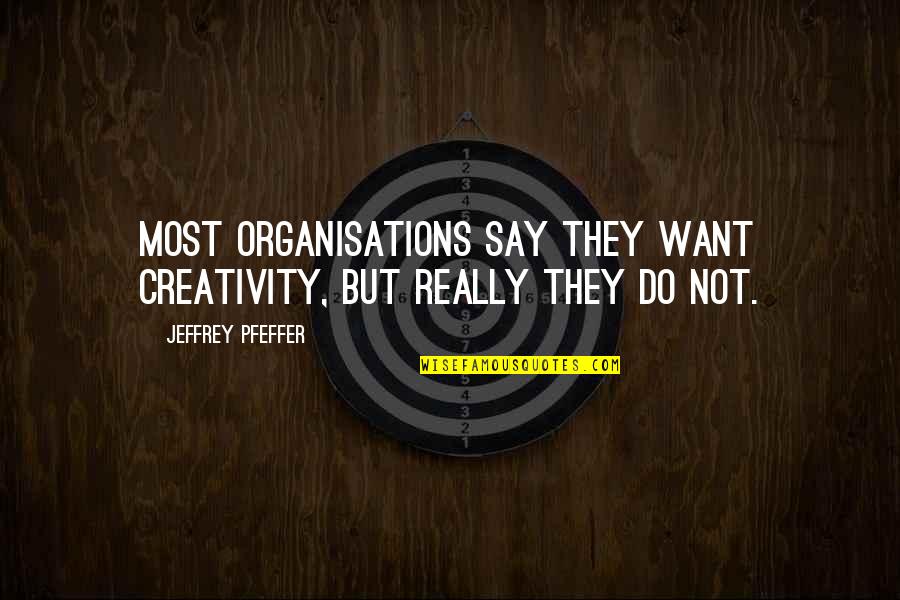 Strength In Our Scars Quotes By Jeffrey Pfeffer: Most organisations say they want creativity, but really Strength In Our Scars Quotes By Jeffrey Pfeffer: Most organisations say they want creativity, but really