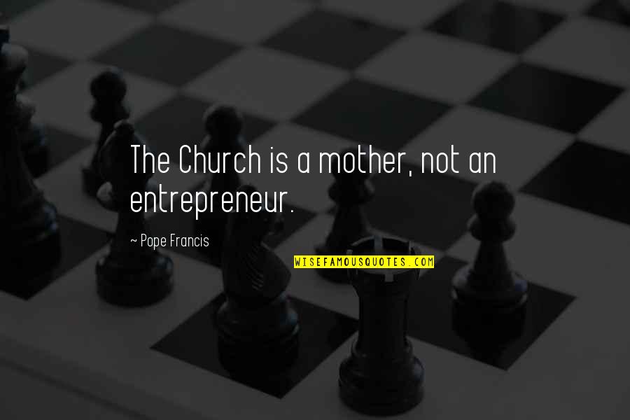 Strength In Times Of Tragedy Quotes By Pope Francis: The Church is a mother, not an entrepreneur.