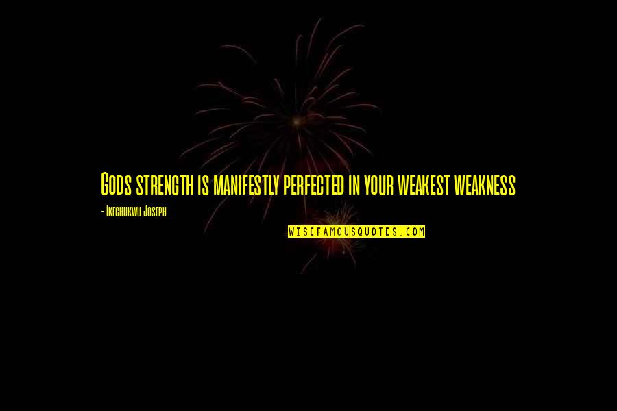 Strength In Weakness Quotes By Ikechukwu Joseph: Gods strength is manifestly perfected in your weakest Strength In Weakness Quotes By Ikechukwu Joseph: Gods strength is manifestly perfected in your weakest