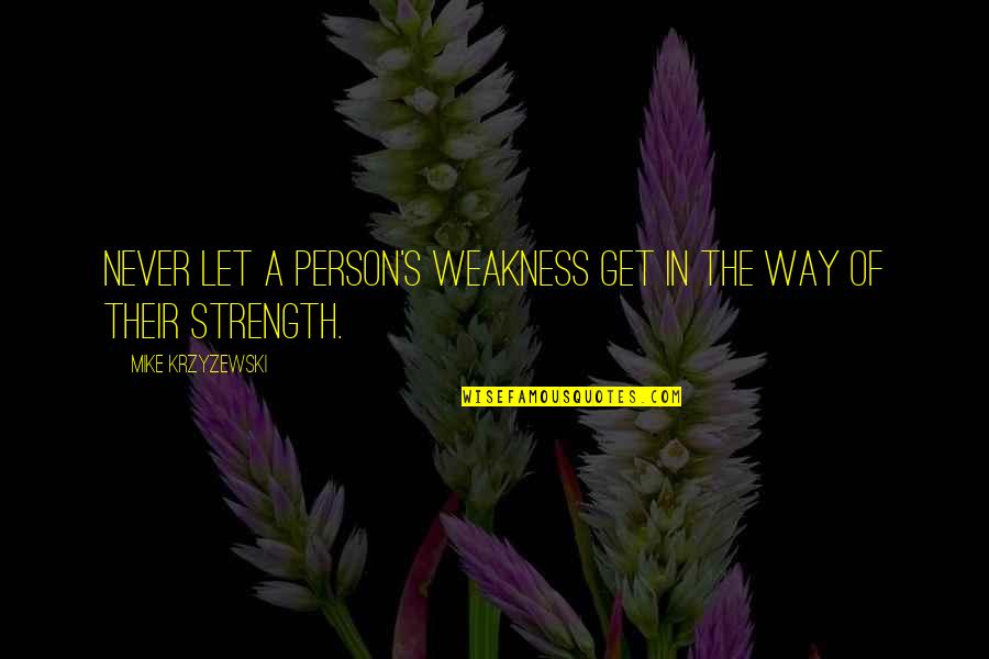 Strength In Weakness Quotes By Mike Krzyzewski: Never let a person's weakness get in the Strength In Weakness Quotes By Mike Krzyzewski: Never let a person's weakness get in the
