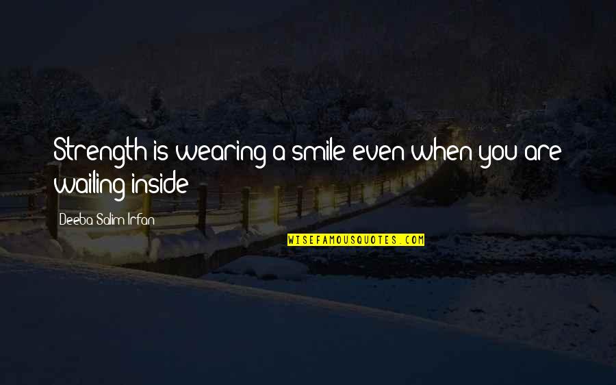 Strength Inside Quotes By Deeba Salim Irfan: Strength is wearing a smile even when you