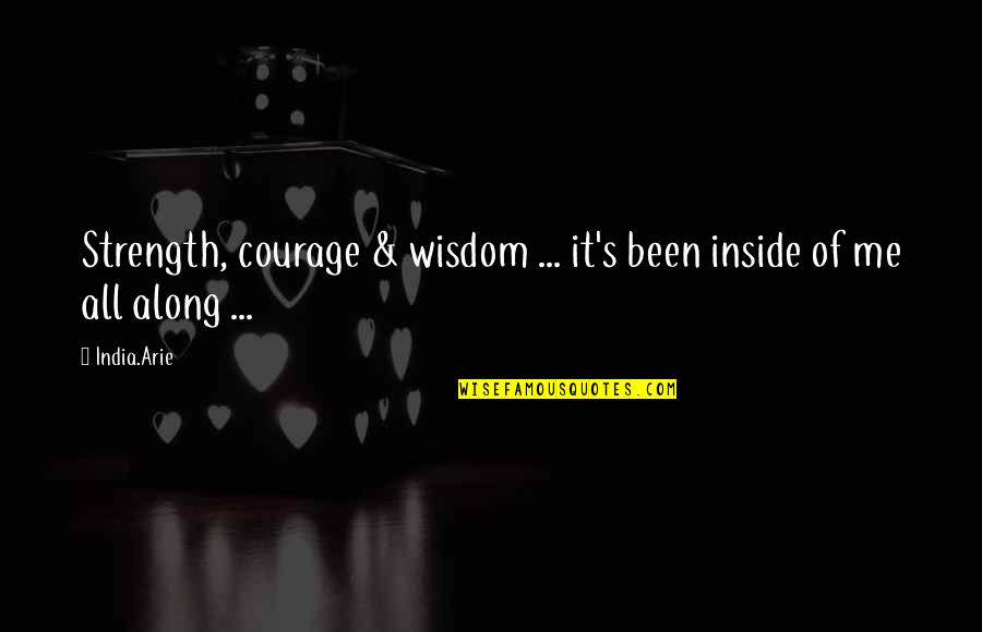Strength Inside Quotes By India.Arie: Strength, courage & wisdom ... it's been inside