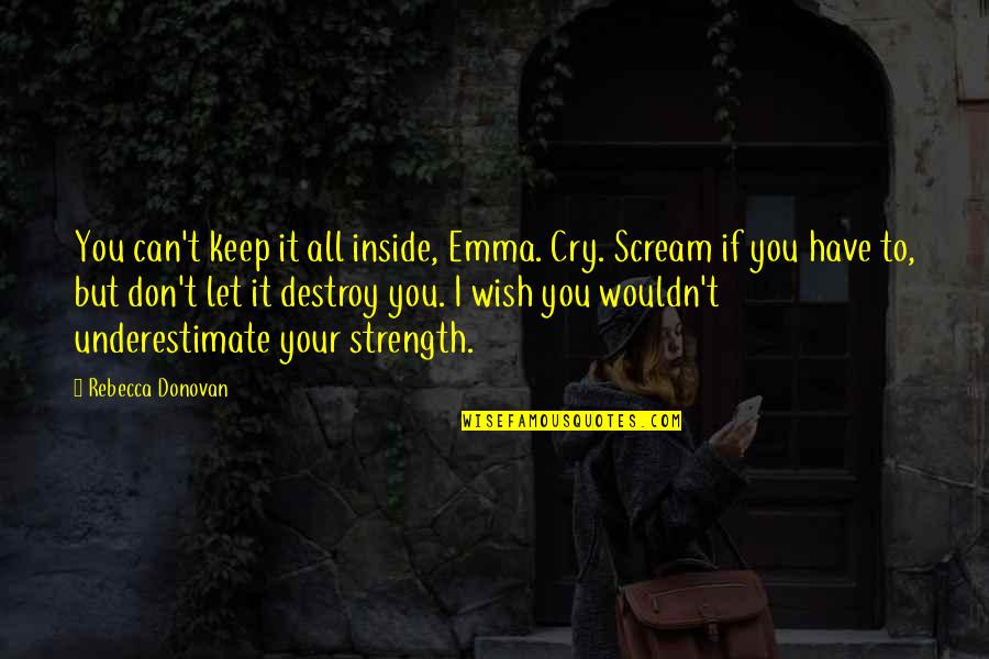 Strength Inside Quotes By Rebecca Donovan: You can't keep it all inside, Emma. Cry.