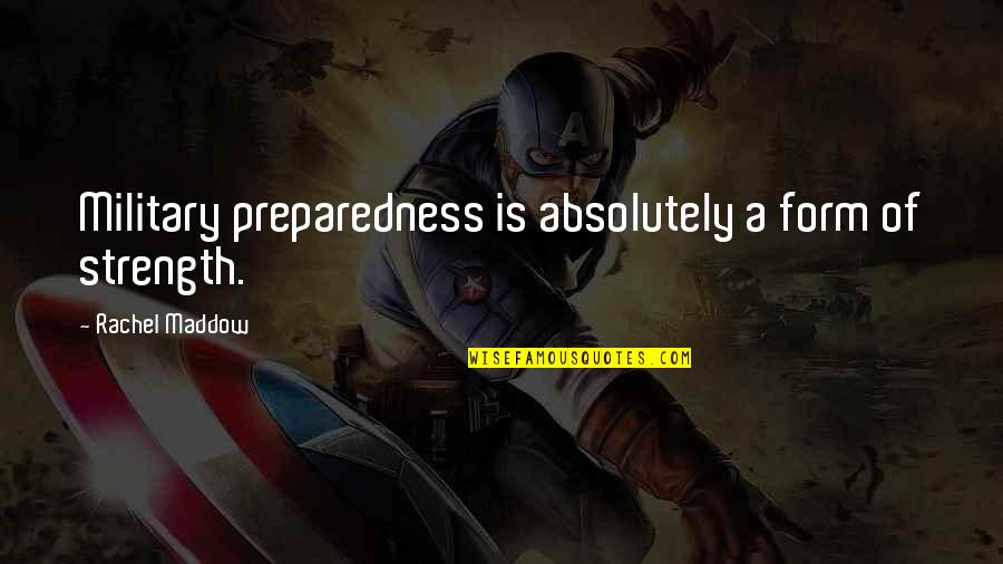 Strength Is Quotes By Rachel Maddow: Military preparedness is absolutely a form of strength. Strength Is Quotes By Rachel Maddow: Military preparedness is absolutely a form of strength.