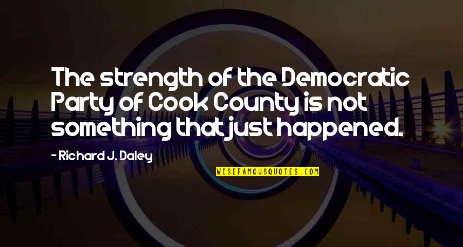 Strength Is Quotes By Richard J. Daley: The strength of the Democratic Party of Cook Strength Is Quotes By Richard J. Daley: The strength of the Democratic Party of Cook