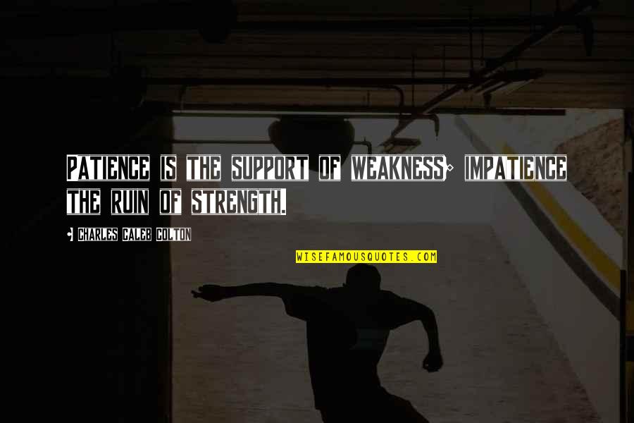 Strength Is Weakness Quotes By Charles Caleb Colton: Patience is the support of weakness; impatience the Strength Is Weakness Quotes By Charles Caleb Colton: Patience is the support of weakness; impatience the