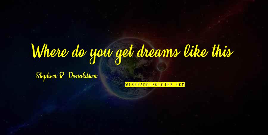 Strength John Green Quotes By Stephen R. Donaldson: Where do you get dreams like this?