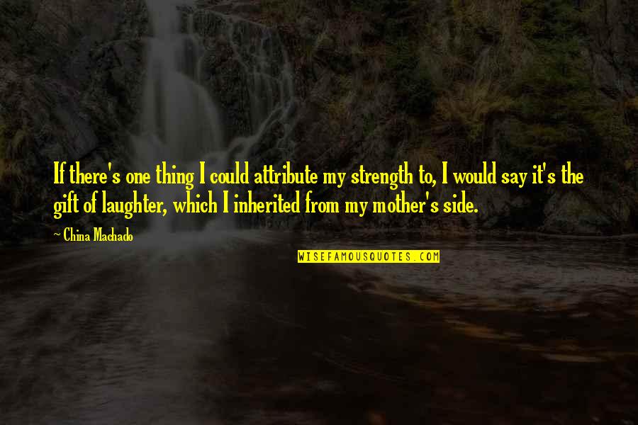 Strength Of A Mother Quotes By China Machado: If there's one thing I could attribute my