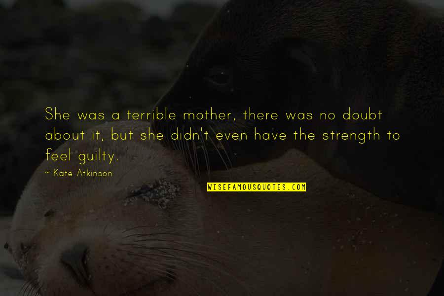 Strength Of A Mother Quotes By Kate Atkinson: She was a terrible mother, there was no