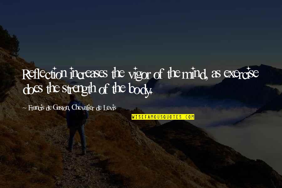 Strength Of Mind Quotes By Francis De Gaston, Chevalier De Levis: Reflection increases the vigor of the mind, as