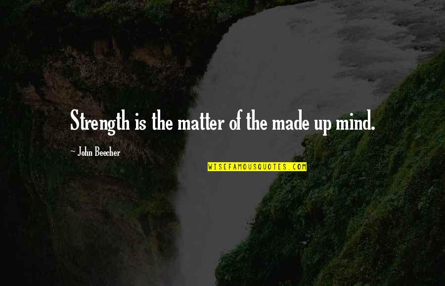 Strength Of Mind Quotes By John Beecher: Strength is the matter of the made up