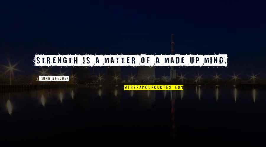 Strength Of Mind Quotes By John Beecher: Strength is a matter of a made up