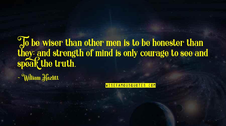 Strength Of Mind Quotes By William Hazlitt: To be wiser than other men is to