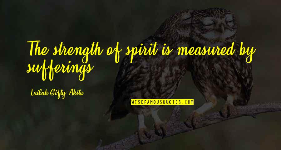 Strength Of Spirit Quotes By Lailah Gifty Akita: The strength of spirit is measured by sufferings.