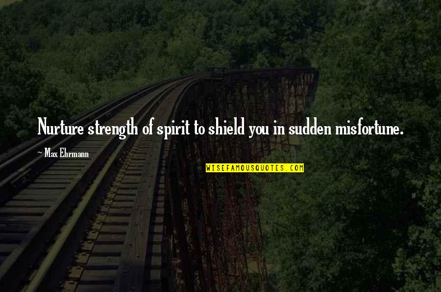 Strength Of Spirit Quotes By Max Ehrmann: Nurture strength of spirit to shield you in