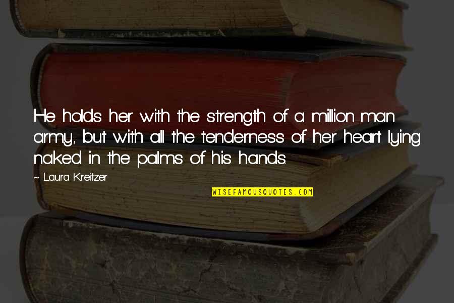 Strength Of The Heart Quotes By Laura Kreitzer: He holds her with the strength of a Strength Of The Heart Quotes By Laura Kreitzer: He holds her with the strength of a