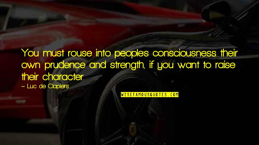 Strength Of Your Character Quotes By Luc De Clapiers: You must rouse into people's consciousness their own Strength Of Your Character Quotes By Luc De Clapiers: You must rouse into people's consciousness their own