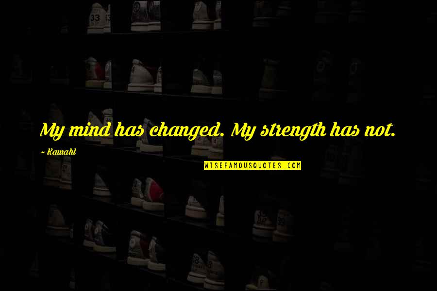 Strength Of Your Mind Quotes By Kamahl: My mind has changed. My strength has not.