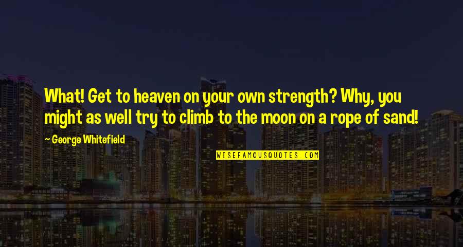 Strength On Your Own Quotes By George Whitefield: What! Get to heaven on your own strength?