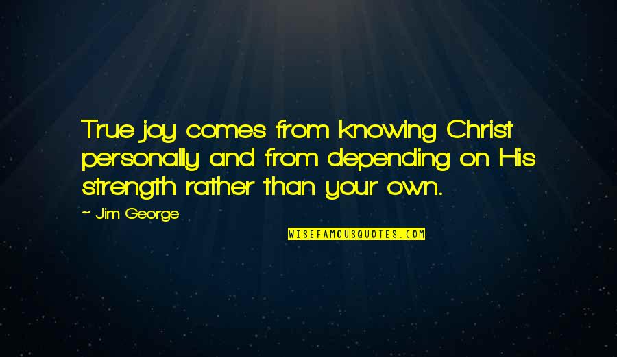 Strength On Your Own Quotes By Jim George: True joy comes from knowing Christ personally and