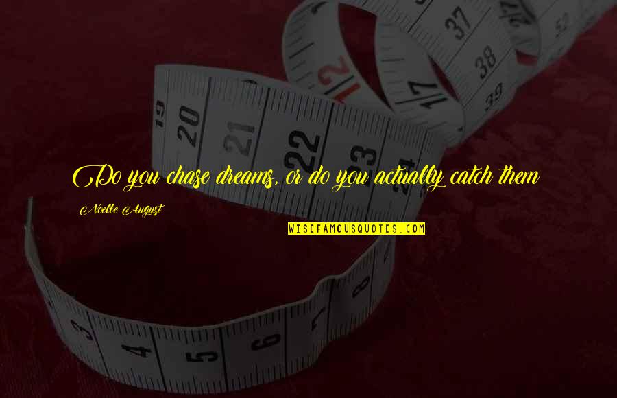 Strength Overcoming Quotes By Noelle August: Do you chase dreams, or do you actually Strength Overcoming Quotes By Noelle August: Do you chase dreams, or do you actually