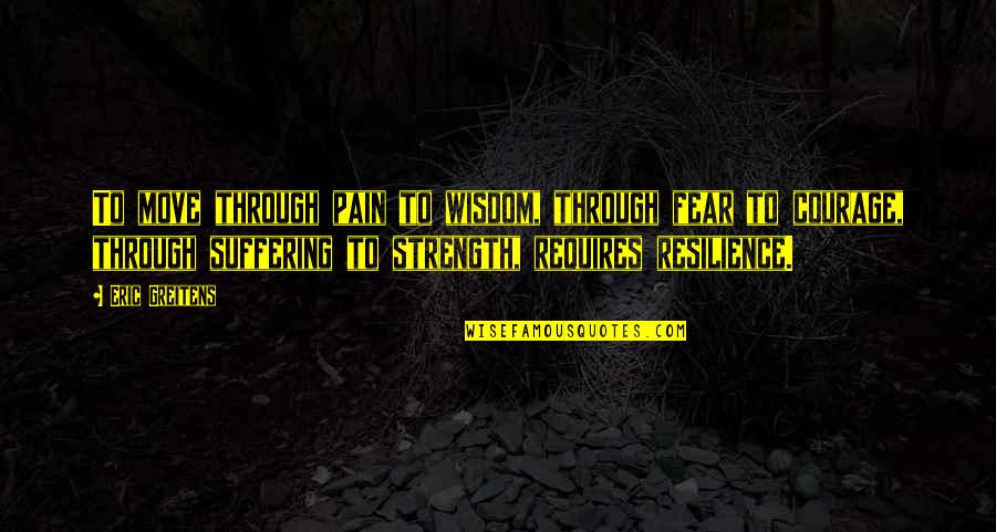 Strength Pain Quotes By Eric Greitens: To move through pain to wisdom, through fear