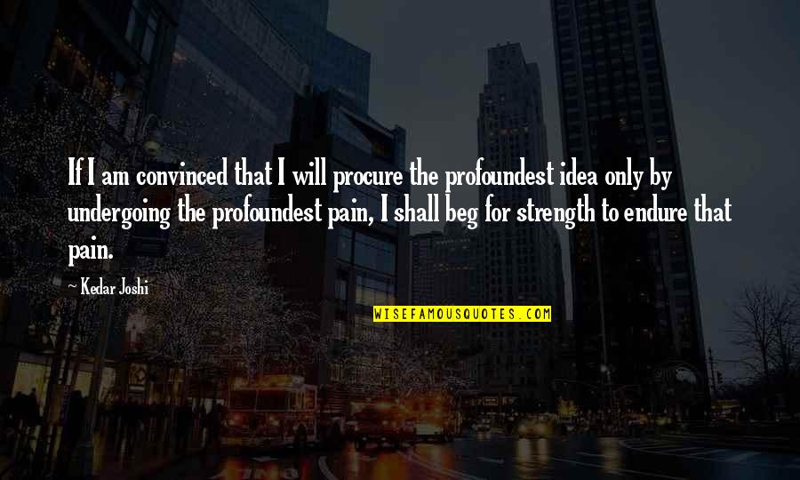 Strength Pain Quotes By Kedar Joshi: If I am convinced that I will procure