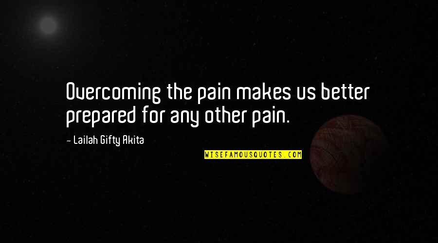 Strength Pain Quotes By Lailah Gifty Akita: Overcoming the pain makes us better prepared for