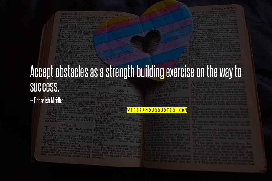 Strength Philosophy Quotes By Debasish Mridha: Accept obstacles as a strength building exercise on
