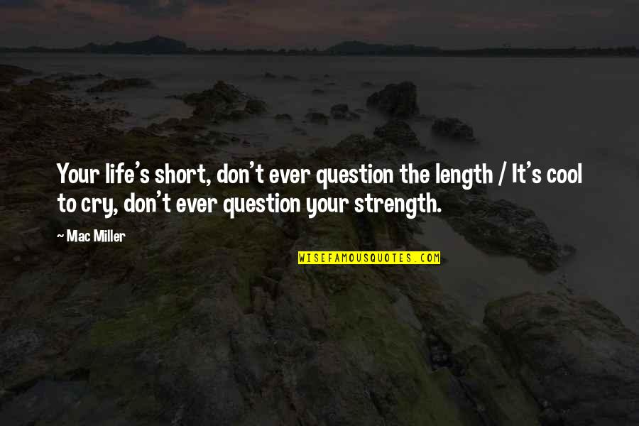 Strength Short Quotes By Mac Miller: Your life's short, don't ever question the length