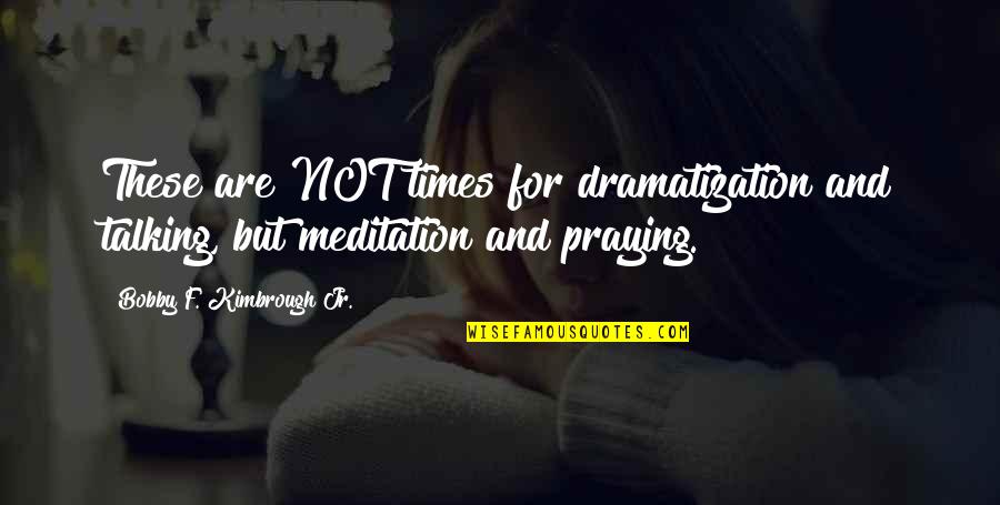 Strength Spiritual Quotes By Bobby F. Kimbrough Jr.: These are NOT times for dramatization and talking,