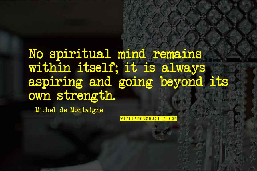 Strength Spiritual Quotes By Michel De Montaigne: No spiritual mind remains within itself; it is