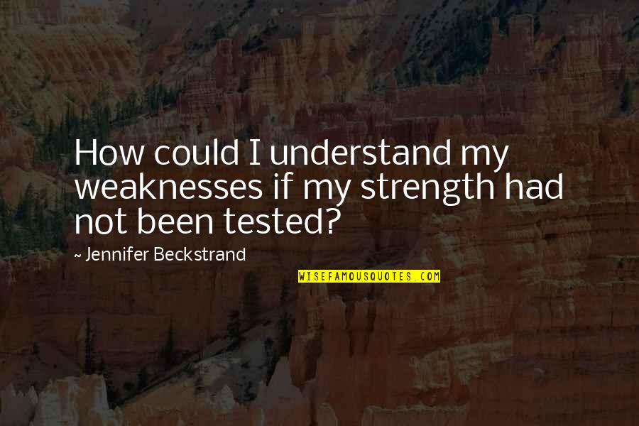 Strength Tested Quotes By Jennifer Beckstrand: How could I understand my weaknesses if my Strength Tested Quotes By Jennifer Beckstrand: How could I understand my weaknesses if my