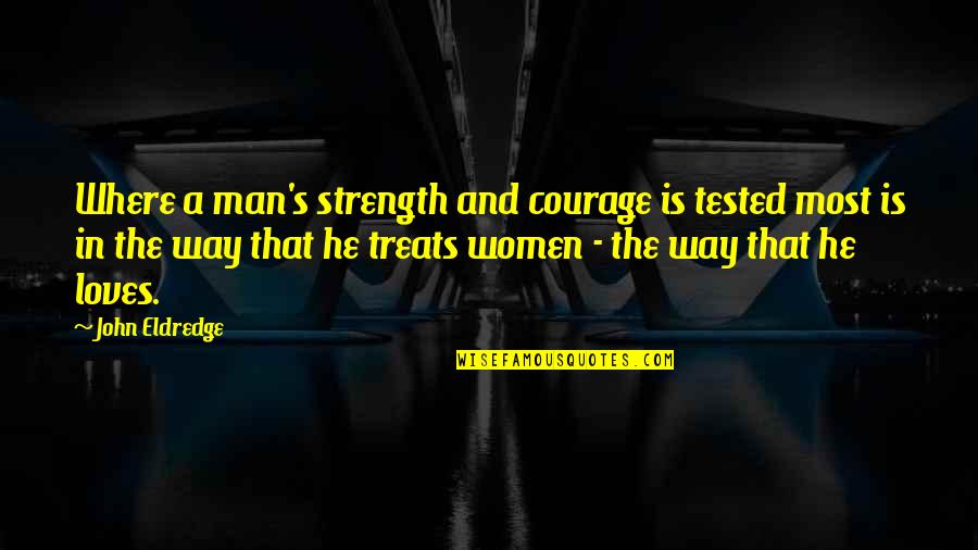 Strength Tested Quotes By John Eldredge: Where a man's strength and courage is tested Strength Tested Quotes By John Eldredge: Where a man's strength and courage is tested