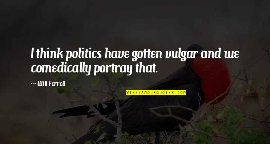 Strength Tested Quotes By Will Ferrell: I think politics have gotten vulgar and we Strength Tested Quotes By Will Ferrell: I think politics have gotten vulgar and we