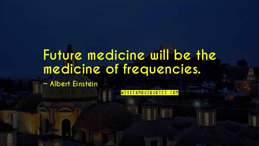Strength That I Would Like To Develop Quotes By Albert Einstein: Future medicine will be the medicine of frequencies.