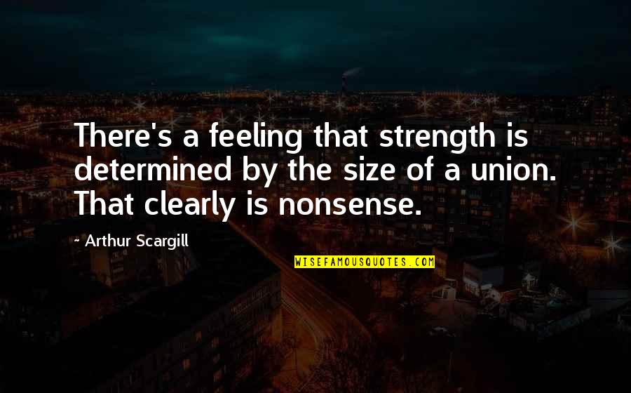 Strength That Quotes By Arthur Scargill: There's a feeling that strength is determined by