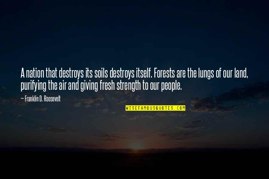 Strength That Quotes By Franklin D. Roosevelt: A nation that destroys its soils destroys itself.
