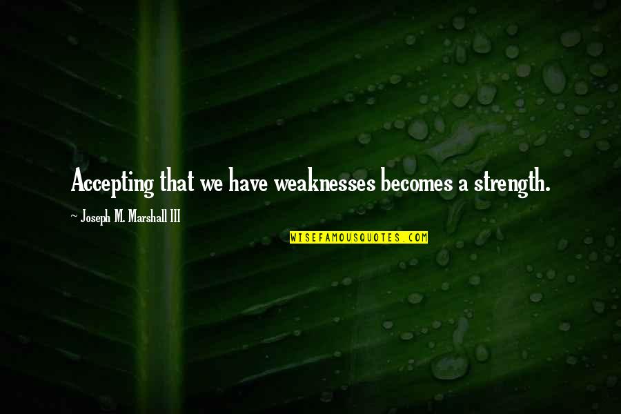Strength That Quotes By Joseph M. Marshall III: Accepting that we have weaknesses becomes a strength.