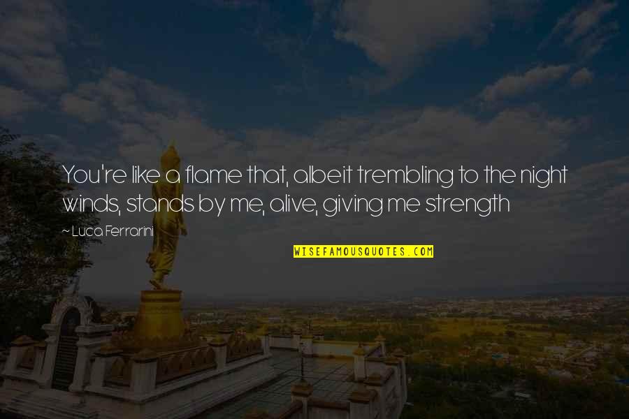 Strength That Quotes By Luca Ferrarini: You're like a flame that, albeit trembling to