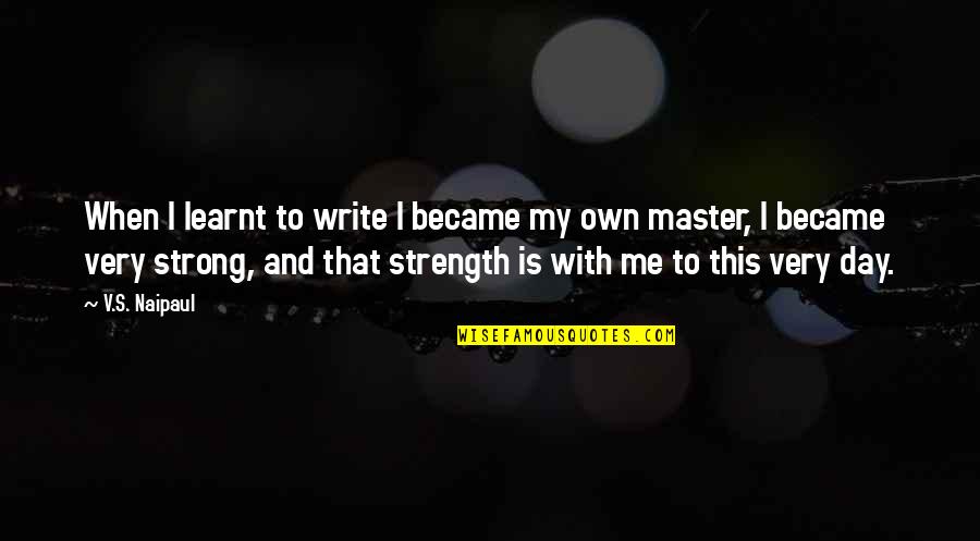 Strength That Quotes By V.S. Naipaul: When I learnt to write I became my