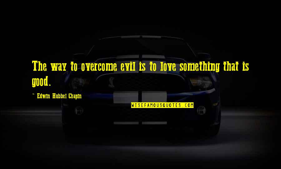 Strength The Alarm Quotes By Edwin Hubbel Chapin: The way to overcome evil is to love Strength The Alarm Quotes By Edwin Hubbel Chapin: The way to overcome evil is to love