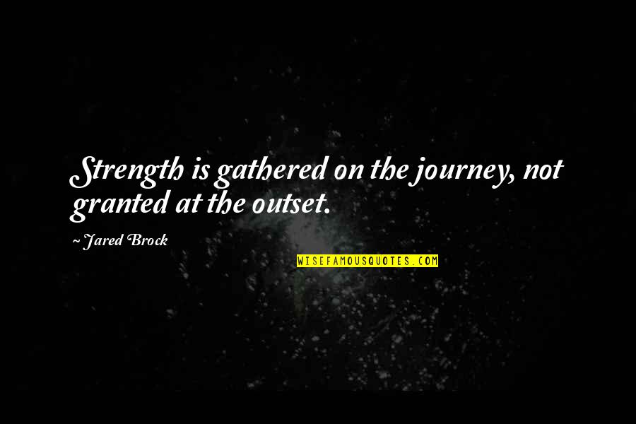Strength Through Adversity Quotes By Jared Brock: Strength is gathered on the journey, not granted
