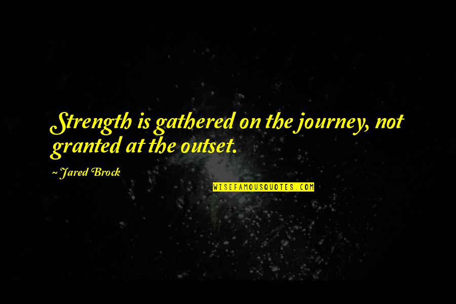 Strength Through Life Quotes By Jared Brock: Strength is gathered on the journey, not granted