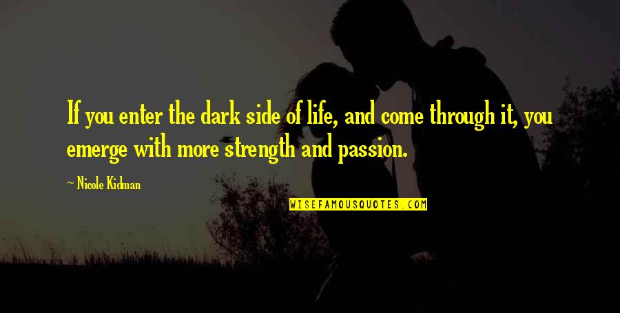 Strength Through Life Quotes By Nicole Kidman: If you enter the dark side of life,