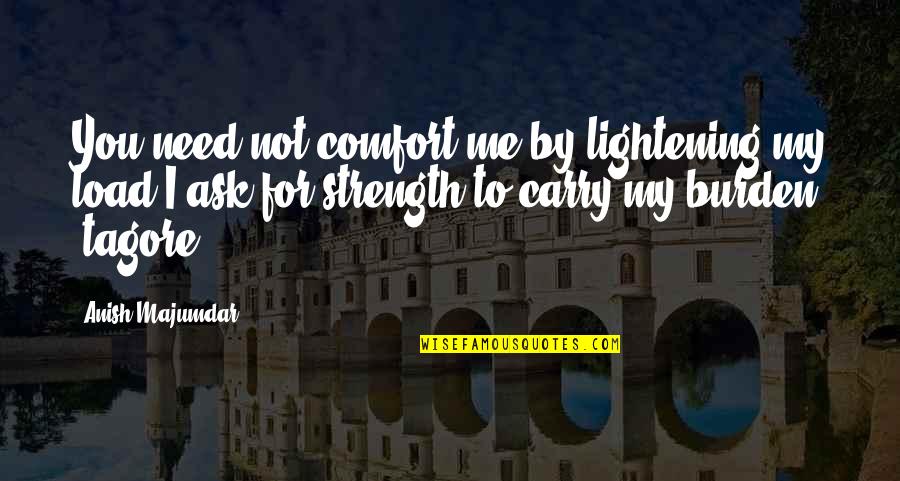 Strength To Carry On Quotes By Anish Majumdar: You need not comfort me by lightening my