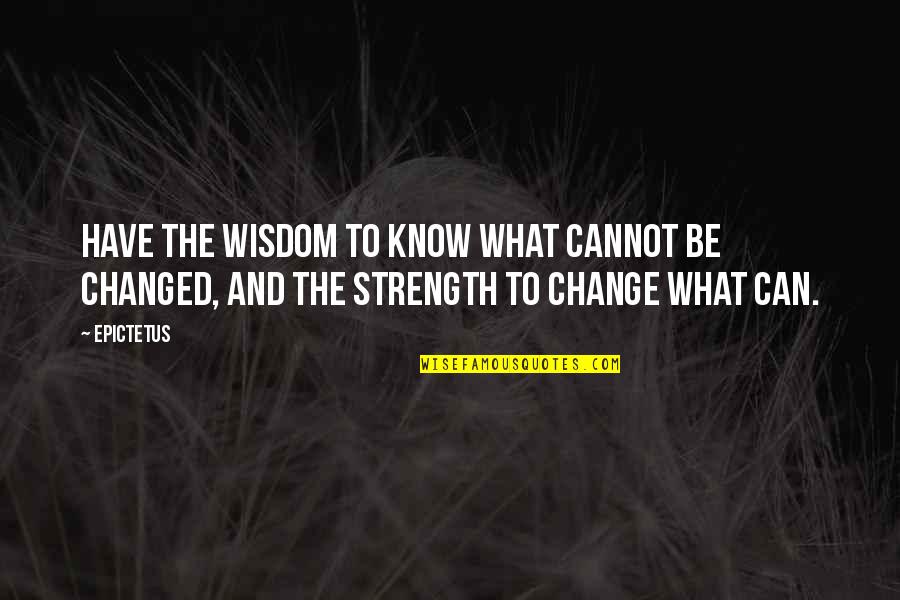 Strength To Change Quotes By Epictetus: Have the wisdom to know what cannot be